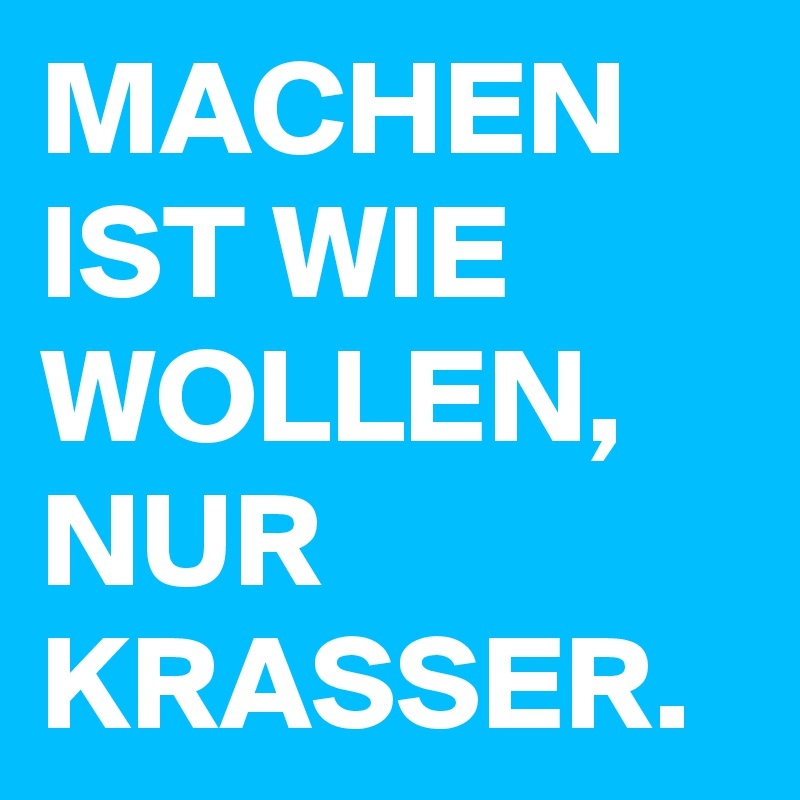 MACHEN-IST-WIE-WOLLEN-NUR-KRASSER